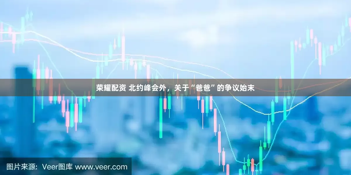 荣耀配资 北约峰会外，关于“爸爸”的争议始末