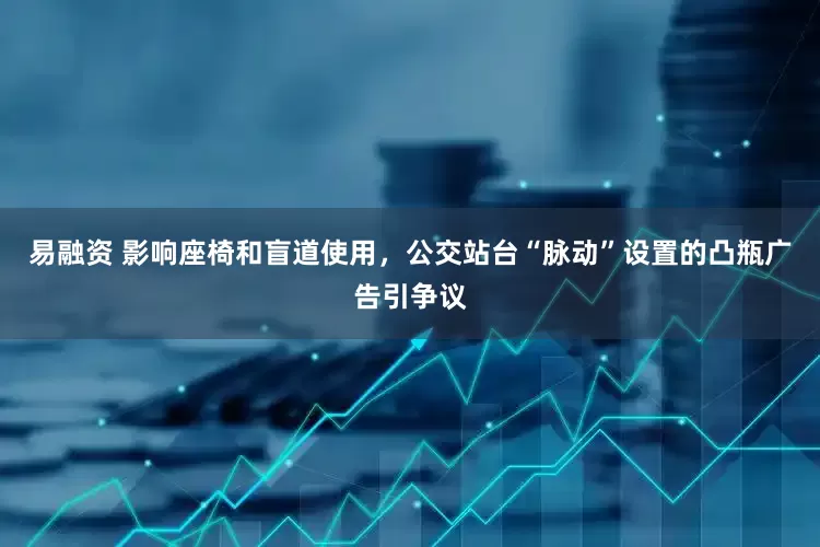 易融资 影响座椅和盲道使用，公交站台“脉动”设置的凸瓶广告引争议
