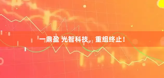 一鼎盈 光智科技，重组终止！