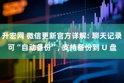 升宏网 微信更新官方详解: 聊天记录可“自动备份”, 支持备份到 U 盘