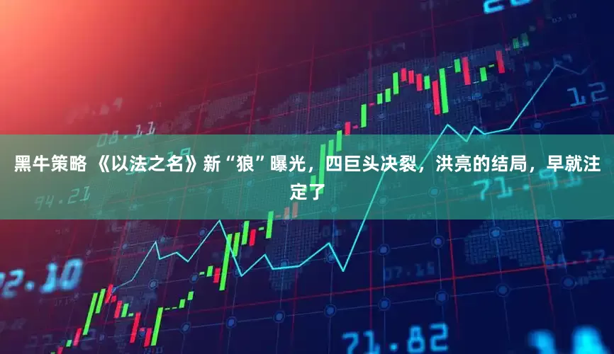 黑牛策略 《以法之名》新“狼”曝光，四巨头决裂，洪亮的结局，早就注定了