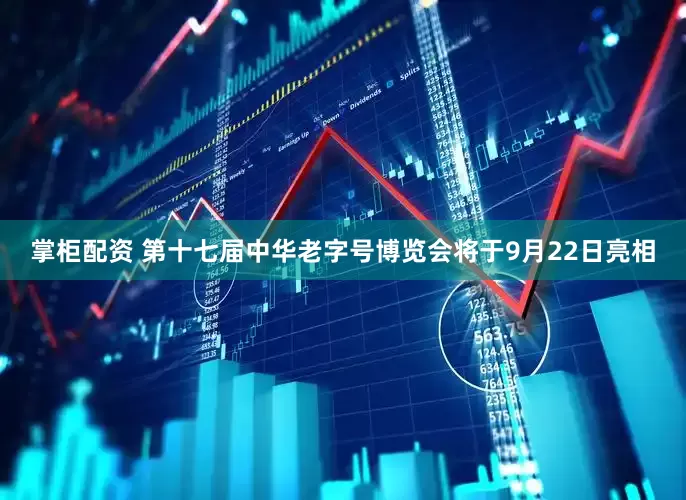 掌柜配资 第十七届中华老字号博览会将于9月22日亮相