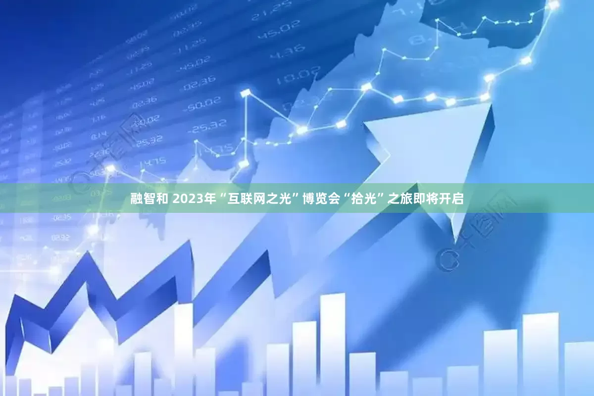 融智和 2023年“互联网之光”博览会“拾光”之旅即将开启