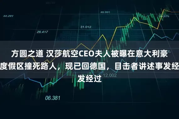 方圆之道 汉莎航空CEO夫人被曝在意大利豪华度假区撞死路人，现已回德国，目击者讲述事发经过
