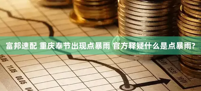 富邦速配 重庆奉节出现点暴雨 官方释疑什么是点暴雨?