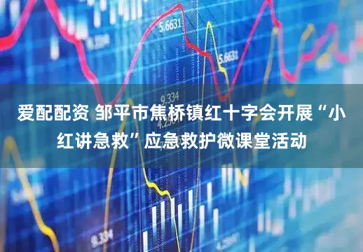 爱配配资 邹平市焦桥镇红十字会开展“小红讲急救”应急救护微课堂活动