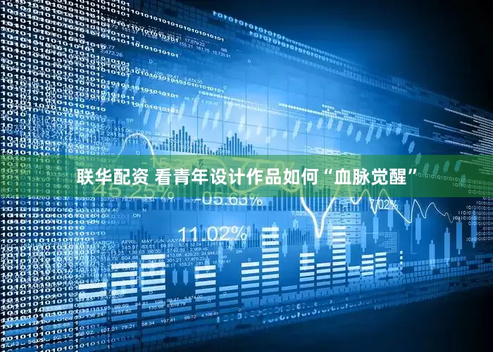 联华配资 看青年设计作品如何“血脉觉醒”