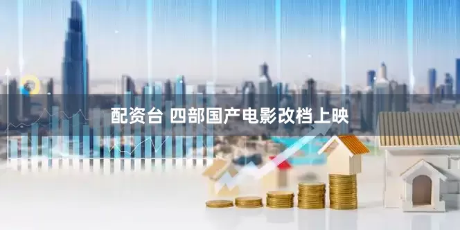 配资台 四部国产电影改档上映