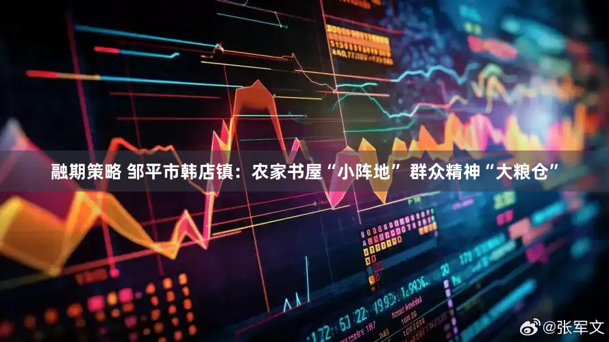 融期策略 邹平市韩店镇：农家书屋“小阵地” 群众精神“大粮仓”