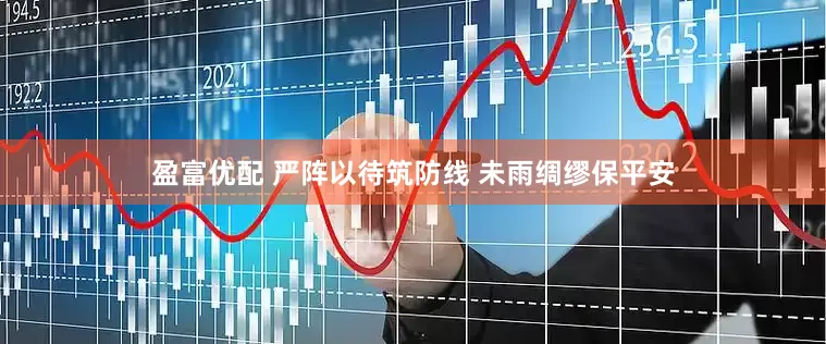 盈富优配 严阵以待筑防线 未雨绸缪保平安