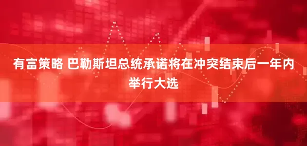 有富策略 巴勒斯坦总统承诺将在冲突结束后一年内举行大选